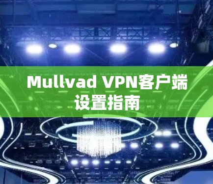 Mullvad VPN客户端设置指南 Mullvad VPN客户端设置指南