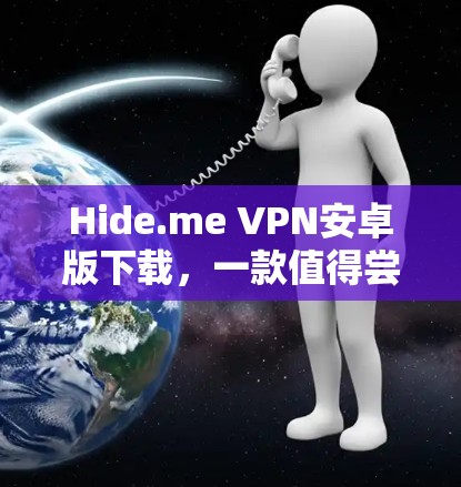 Hide.me VPN安卓版下载,一款值得尝试的高效隐私保护工具 Hide.me VPN安卓版下载,一款值得尝试的高效隐私保护工具