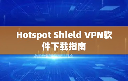 Hotspot Shield VPN软件下载指南 Hotspot Shield VPN软件下载指南