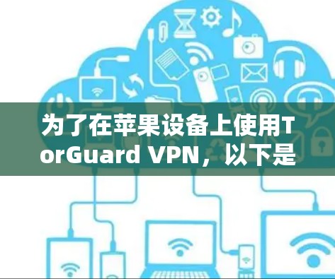 为了在苹果设备上使用TorGuard VPN,以下是分步骤的指南 为了在苹果设备上使用TorGuard VPN,以下是分步骤的指南