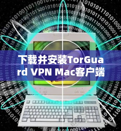 下载并安装TorGuard VPN Mac客户端的步骤如下 下载并安装TorGuard VPN Mac客户端的步骤如下