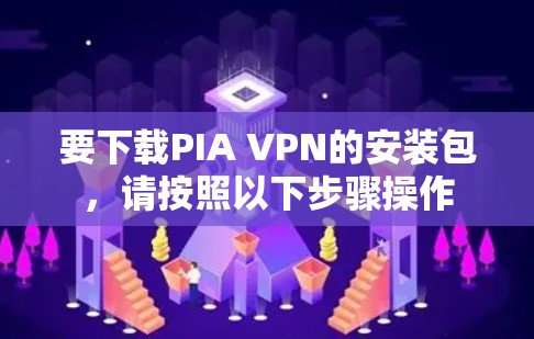 要下载PIA VPN的安装包,请按照以下步骤操作 要下载PIA VPN的安装包,请按照以下步骤操作