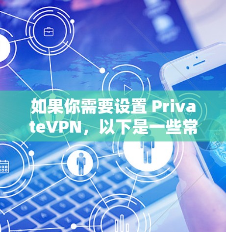 如果你需要设置 PrivateVPN,以下是一些常见的步骤和教程,帮助你完成设置 如果你需要设置 PrivateVPN,以下是一些常见的步骤和教程,帮助你完成设置
