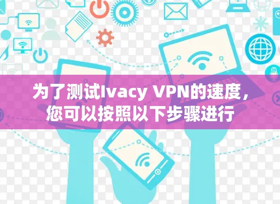 为了测试Ivacy VPN的速度,您可以按照以下步骤进行 为了测试Ivacy VPN的速度,您可以按照以下步骤进行