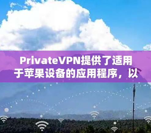 PrivateVPN提供了适用于苹果设备的应用程序,以下是使用该应用的步骤和注意事项 PrivateVPN提供了适用于苹果设备的应用程序,以下是使用该应用的步骤和注意事项
