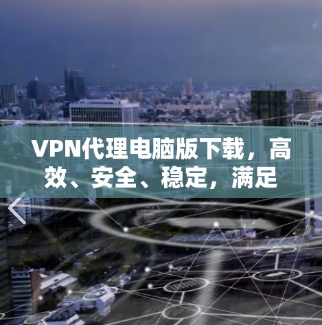 VPN代理电脑版下载,高效、安全、稳定,满足企业与个人的网络需求 VPN代理电脑版下载,高效、安全、稳定,满足企业与个人的网络需求