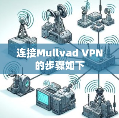 连接Mullvad VPN的步骤如下 连接Mullvad VPN的步骤如下