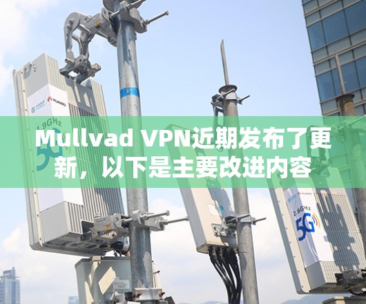 Mullvad VPN近期发布了更新,以下是主要改进内容 Mullvad VPN近期发布了更新,以下是主要改进内容