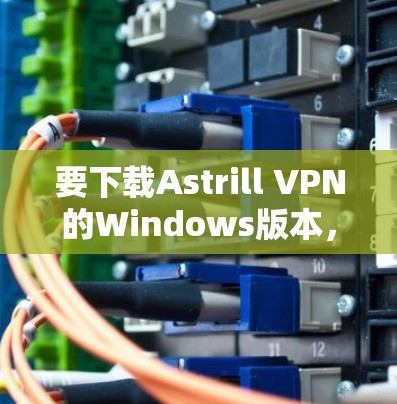 要下载Astrill VPN的Windows版本,请按照以下步骤操作 要下载Astrill VPN的Windows版本,请按照以下步骤操作