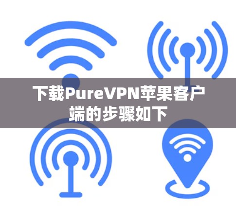 下载PureVPN苹果客户端的步骤如下 下载PureVPN苹果客户端的步骤如下