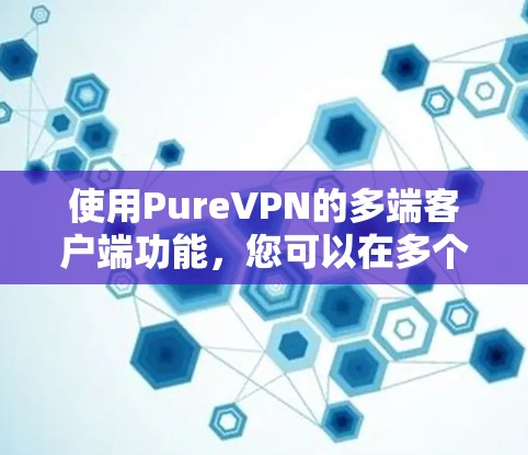 使用PureVPN的多端客户端功能,您可以在多个设备上同时连接到同一账户,从而在家、工作和移动设备之间保持安全连接。以下是详细的步骤指南 使用PureVPN的多端客户端功能,您可以在多个设备上同时连接到同一账户,从而在家、工作和移动设备之间保持安全连接。以下是详细的步骤指南