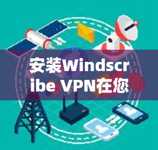 安装Windscribe VPN在您的手机上可以按照以下步骤进行 安装Windscribe VPN在您的手机上可以按照以下步骤进行