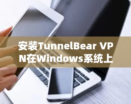 安装TunnelBear VPN在Windows系统上是一个简单且直接的过程。以下是详细的步骤指南 安装TunnelBear VPN在Windows系统上是一个简单且直接的过程。以下是详细的步骤指南
