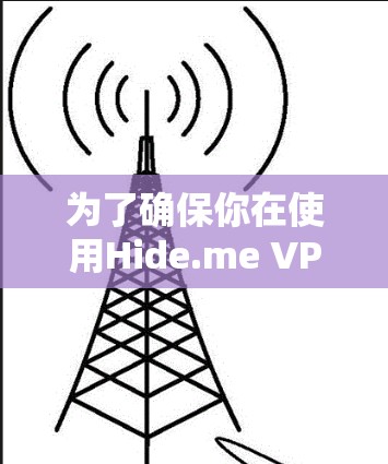 为了确保你在使用Hide.me VPN软件时获得最佳体验,以下是你可以采取的步骤 为了确保你在使用Hide.me VPN软件时获得最佳体验,以下是你可以采取的步骤