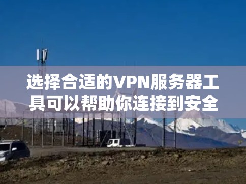选择合适的VPN服务器工具可以帮助你连接到安全、可靠的网络环境。以下是一些常用的VPN服务器选择工具和方法 选择合适的VPN服务器工具可以帮助你连接到安全、可靠的网络环境。以下是一些常用的VPN服务器选择工具和方法