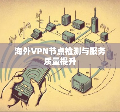 海外VPN节点检测与服务质量提升 海外VPN节点检测与服务质量提升