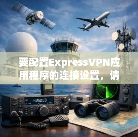 要配置ExpressVPN应用程序的连接设置,请按照以下步骤操作 要配置ExpressVPN应用程序的连接设置,请按照以下步骤操作