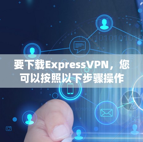要下载ExpressVPN,您可以按照以下步骤操作 要下载ExpressVPN,您可以按照以下步骤操作