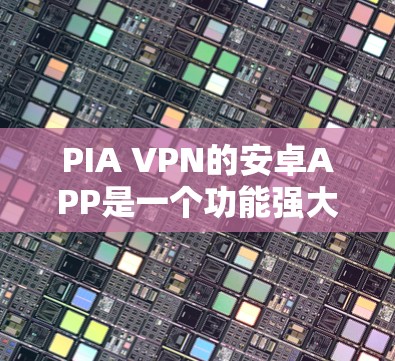 PIA VPN的安卓APP是一个功能强大且安全的网络工具,适合需要保护隐私和安全的用户。以下是对PIA VPN安卓APP的详细评价 PIA VPN的安卓APP是一个功能强大且安全的网络工具,适合需要保护隐私和安全的用户。以下是对PIA VPN安卓APP的详细评价