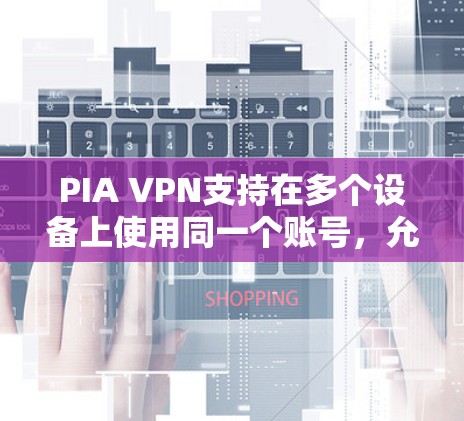 PIA VPN支持在多个设备上使用同一个账号,允许用户在Windows、Mac、iOS、Android等平台上连接到服务。以下是详细的步骤和注意事项 PIA VPN支持在多个设备上使用同一个账号,允许用户在Windows、Mac、iOS、Android等平台上连接到服务。以下是详细的步骤和注意事项