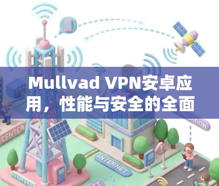 Mullvad VPN安卓应用,性能与安全的全面解析 Mullvad VPN安卓应用,性能与安全的全面解析