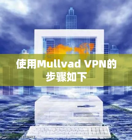 使用Mullvad VPN的步骤如下 使用Mullvad VPN的步骤如下