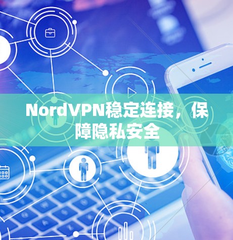 NordVPN稳定连接,保障隐私安全 NordVPN稳定连接,保障隐私安全