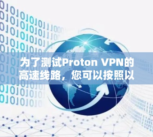 为了测试Proton VPN的高速线路,您可以按照以下步骤进行 为了测试Proton VPN的高速线路,您可以按照以下步骤进行