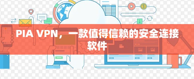 PIA VPN,一款值得信赖的安全连接软件 PIA VPN,一款值得信赖的安全连接软件