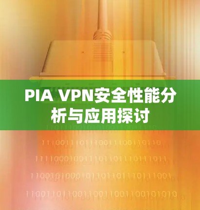 PIA VPN安全性能分析与应用探讨 PIA VPN安全性能分析与应用探讨