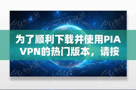 为了顺利下载并使用PIA VPN的热门版本,请按照以下步骤操作 为了顺利下载并使用PIA VPN的热门版本,请按照以下步骤操作
