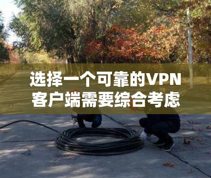 选择一个可靠的VPN客户端需要综合考虑多个因素,以下是对几款主要VPN客户端的分析和建议 选择一个可靠的VPN客户端需要综合考虑多个因素,以下是对几款主要VPN客户端的分析和建议