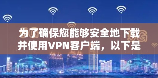 为了确保您能够安全地下载并使用VPN客户端,以下是详细的步骤指南 为了确保您能够安全地下载并使用VPN客户端,以下是详细的步骤指南