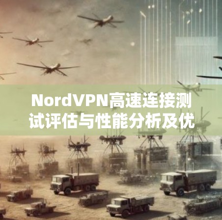 NordVPN高速连接测试评估与性能分析及优化建议 NordVPN高速连接测试评估与性能分析及优化建议