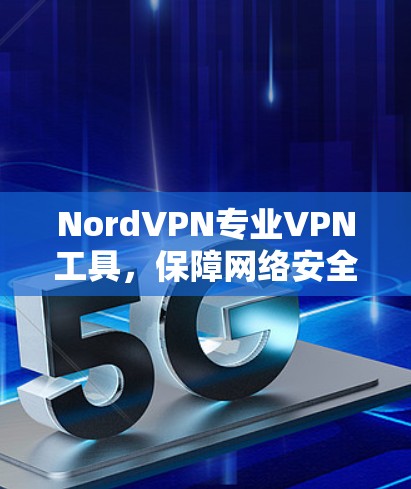 NordVPN专业VPN工具,保障网络安全与隐私保护 NordVPN专业VPN工具,保障网络安全与隐私保护