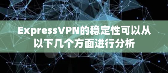 ExpressVPN的稳定性可以从以下几个方面进行分析 ExpressVPN的稳定性可以从以下几个方面进行分析