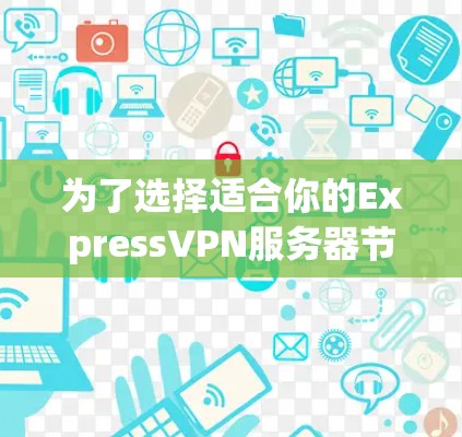 为了选择适合你的ExpressVPN服务器节点,可以按照以下步骤进行 为了选择适合你的ExpressVPN服务器节点,可以按照以下步骤进行