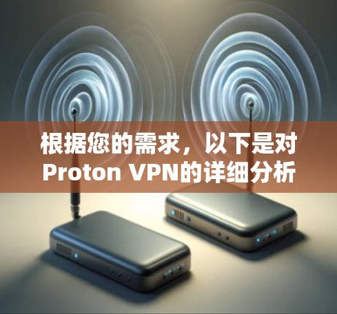 根据您的需求,以下是对Proton VPN的详细分析和总结 根据您的需求,以下是对Proton VPN的详细分析和总结