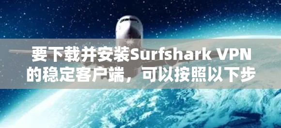 要下载并安装Surfshark VPN的稳定客户端,可以按照以下步骤操作 要下载并安装Surfshark VPN的稳定客户端,可以按照以下步骤操作