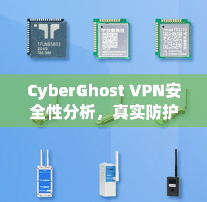 CyberGhost VPN安全性分析,真实防护还是虚假宣传? CyberGhost VPN安全性分析,真实防护还是虚假宣传?
