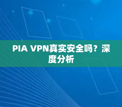 PIA VPN真实安全吗?深度分析 PIA VPN真实安全吗?深度分析
