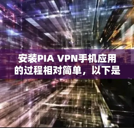 安装PIA VPN手机应用的过程相对简单,以下是详细的步骤指南 安装PIA VPN手机应用的过程相对简单,以下是详细的步骤指南