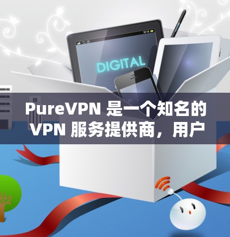 PureVPN 是一个知名的 VPN 服务提供商,用户可以通过以下步骤下载最新版本的 PureVPN 应用程序 PureVPN 是一个知名的 VPN 服务提供商,用户可以通过以下步骤下载最新版本的 PureVPN 应用程序