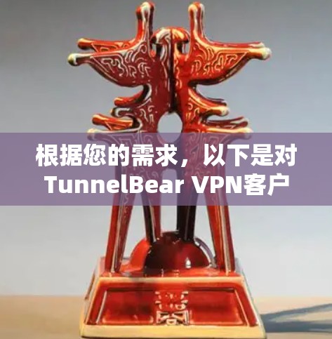 根据您的需求,以下是对TunnelBear VPN客户端的详细分析和建议 根据您的需求,以下是对TunnelBear VPN客户端的详细分析和建议