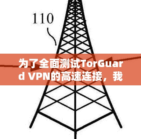为了全面测试TorGuard VPN的高速连接,我按照以下步骤进行测试 为了全面测试TorGuard VPN的高速连接,我按照以下步骤进行测试
