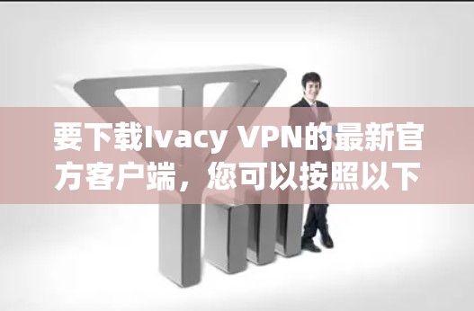 要下载Ivacy VPN的最新官方客户端,您可以按照以下步骤操作 要下载Ivacy VPN的最新官方客户端,您可以按照以下步骤操作