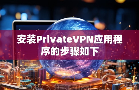 安装PrivateVPN应用程序的步骤如下 安装PrivateVPN应用程序的步骤如下