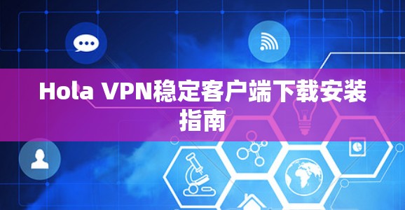 Hola VPN稳定客户端下载安装指南 Hola VPN稳定客户端下载安装指南