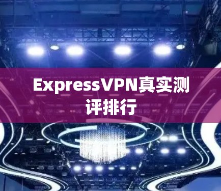 ExpressVPN真实测评排行 ExpressVPN真实测评排行