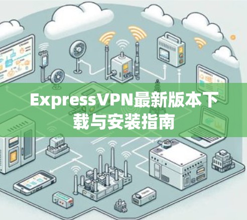 ExpressVPN最新版本下载与安装指南 ExpressVPN最新版本下载与安装指南